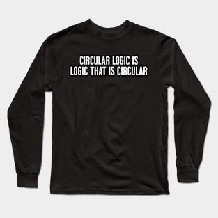 Circular Logic is Logic That Is Circular Long Sleeve T-Shirt